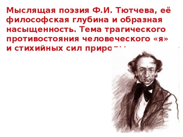 Мыслящая поэзия Ф.И. Тютчева, её философская глубина и образная насыщенность. Тема трагического противостояния человеческого «я» и стихийных сил природы.  