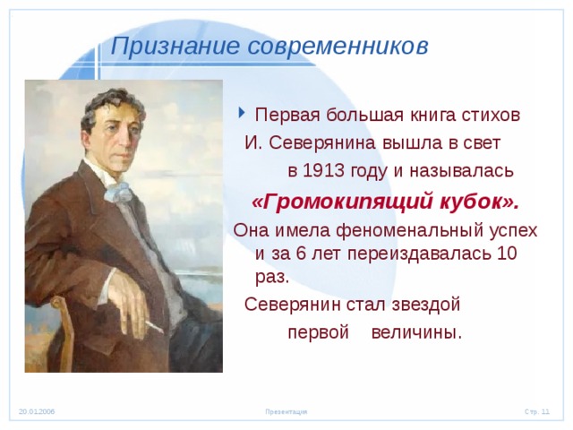 Признание современников Первая большая книга стихов  И. Северянина вышла в свет  в 1913 году и называлась   «Громокипящий кубок».  Она имела феноменальный успех и за 6 лет переиздавалась 10 раз.  Северянин стал звездой  первой величины. 