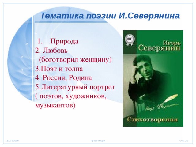  Тематика поэзии И.Северянина  1. Природа 2. Любовь  (боготворил женщину) 3.Поэт и толпа 4. Россия, Родина 5.Литературный портрет ( поэтов, художников, музыкантов) 