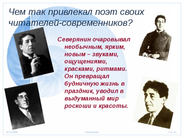 Чем так привлекал поэт своих читателей-современников? Северянин очаровывал необычным, ярким, новым – звуками, ощущениями, красками, ритмами. Он превращал будничную жизнь в праздник, уводил в выдуманный мир роскоши и красоты.  