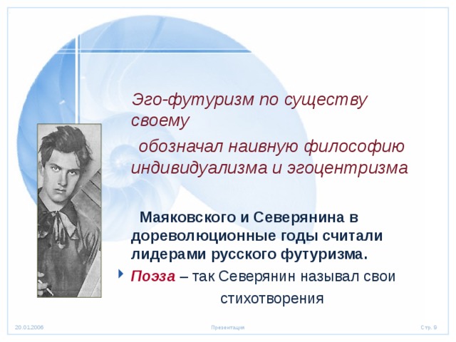  Эго-футуризм по существу своему  обозначал наивную философию индивидуализма и эгоцентризма   Маяковского и Северянина в дореволюционные годы считали лидерами русского футуризма. Поэза – так Северянин называл свои  стихотворения 