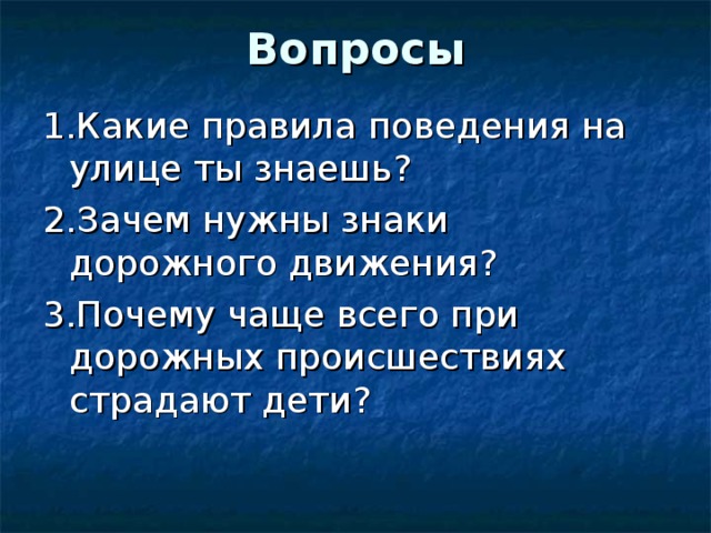 Вопросы 1.Какие правила поведения на улице ты знаешь? 2.Зачем нужны знаки дорожного движения? 3.Почему чаще всего при дорожных происшествиях страдают дети? 