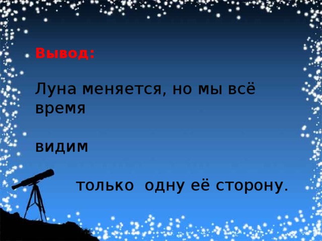 Вывод: Луна меняется, но мы всё время видим  только одну её сторону. 