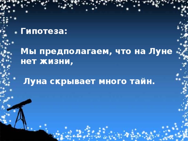 Гипотеза:  Мы предполагаем, что на Луне нет жизни,   Луна скрывает много тайн. 