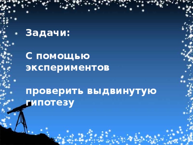 Задачи:  С помощью экспериментов  проверить выдвинутую гипотезу 