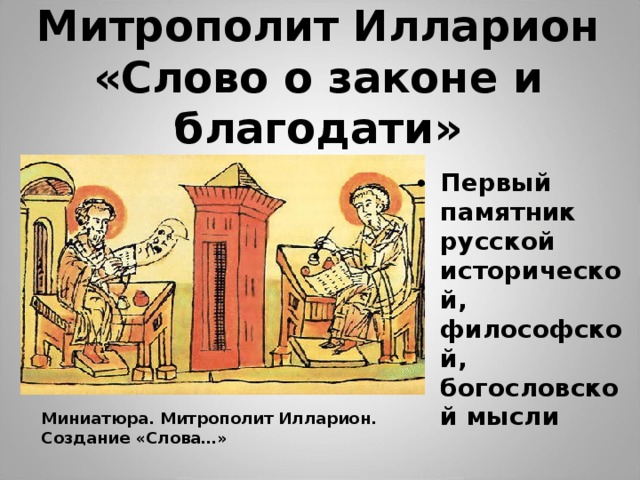 Митрополит Илларион «Слово о законе и благодати» Первый памятник русской исторической, философской, богословской мысли Миниатюра. Митрополит Илларион. Создание «Слова…» 