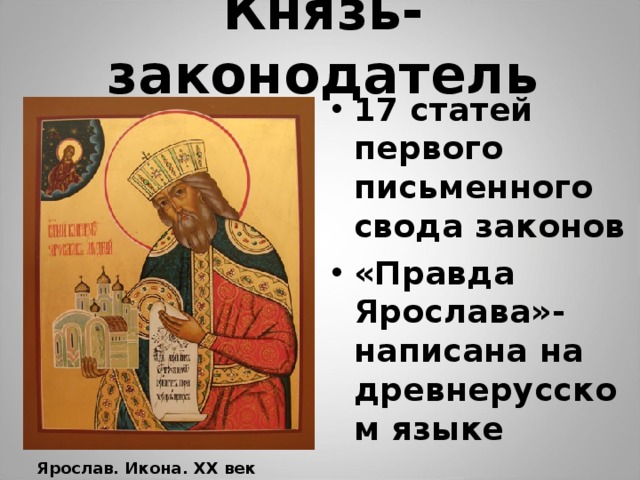 Князь- законодатель 17 статей первого письменного свода законов «Правда Ярослава»- написана на древнерусском языке Ярослав. Икона. XX век 