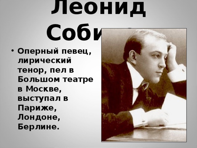 Леонид Собинов Оперный певец, лирический тенор, пел в Большом театре в Москве, выступал в Париже, Лондоне, Берлине. 