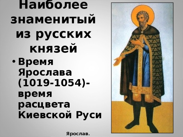 Наиболее знаменитый из русских князей Время Ярослава (1019-1054)- время расцвета Киевской Руси Ярослав. Икона. 