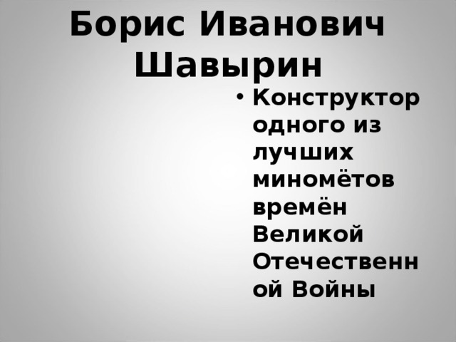 Борис Иванович Шавырин Конструктор одного из лучших миномётов времён Великой Отечественной Войны 