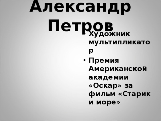 Александр Петров Художник мультипликатор Премия Американской академии «Оскар» за фильм «Старик и море»  