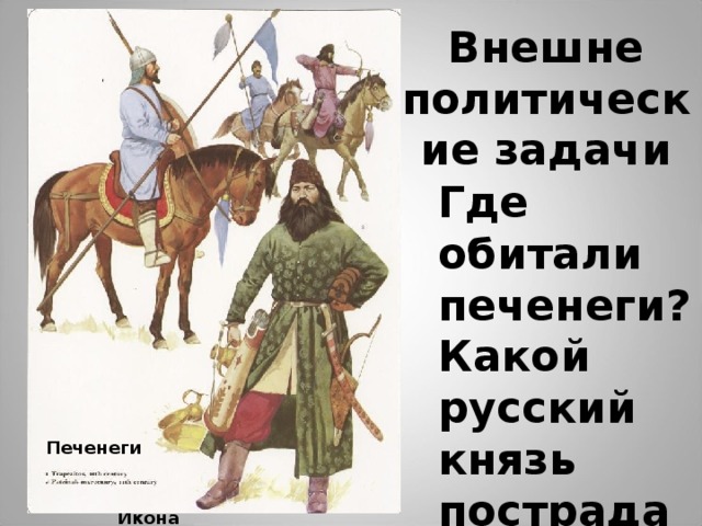 Внешне  политические задачи Где обитали печенеги? Какой русский князь пострадал от печенегов? Печенеги Ярослав. Икона 