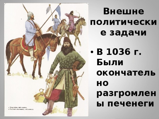 Внешне  политические задачи В 1036 г. Были окончательно разгромлены печенеги 