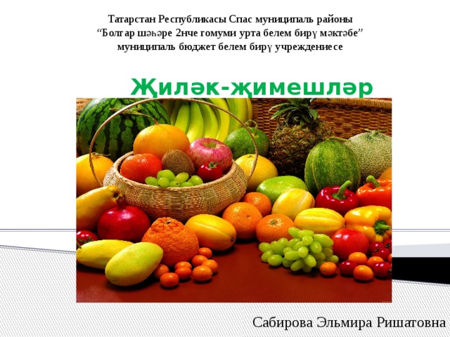 Татарстан Республикасы Спас муниципаль районы “ Болгар шәһәре 2нче гомуми урта белем бирү мәктәбе” муниципаль бюджет белем бирү учреждениесе  Җиләк-җимешләр Сабирова Эльмира Ришатовна 