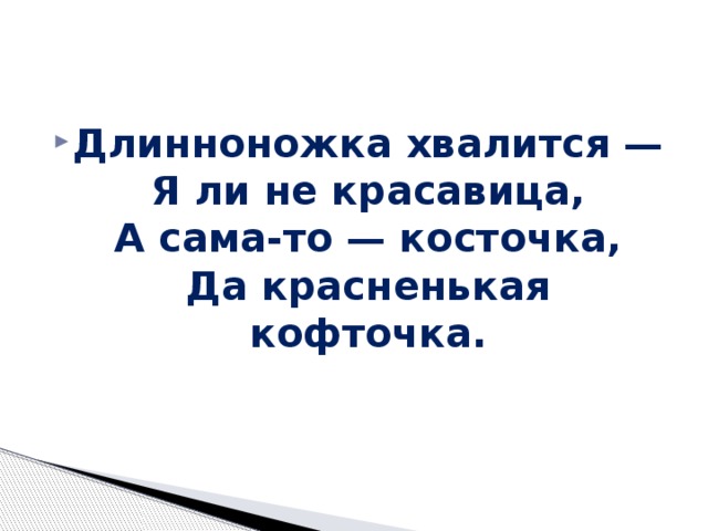 Длинноножка хвалится —  Я ли не красавица,  А сама-то — косточка,  Да красненькая кофточка. 