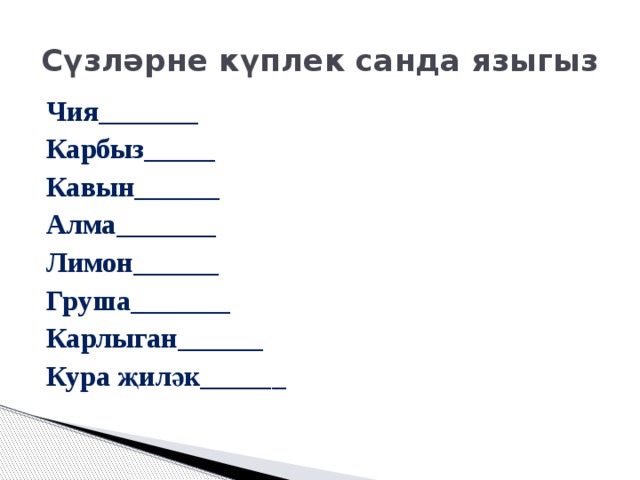 Сүзләрне күплек санда языгыз Чия_______ Карбыз_____ Кавын______ Алма_______ Лимон______ Груша_______ Карлыган______ Кура җиләк______ 