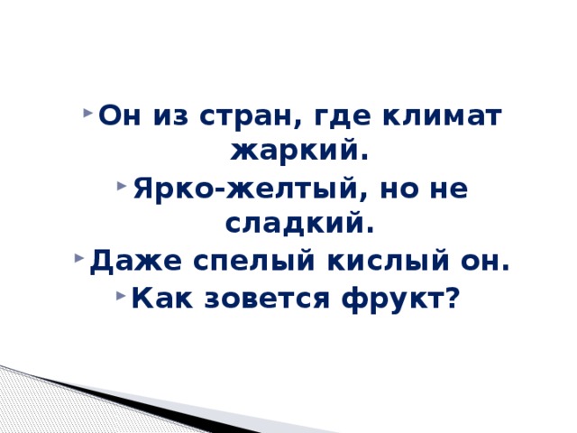 Он из стран, где климат жаркий. Ярко-желтый, но не сладкий. Даже спелый кислый он. Как зовется фрукт?   