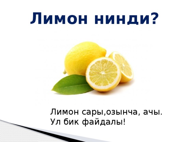 Лимон нинди? Лимон сары,озынча, ачы. Ул бик файдалы! 