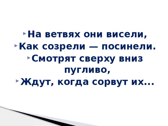На ветвях они висели, Как созрели — посинели. Смотрят сверху вниз пугливо, Ждут, когда сорвут их... 