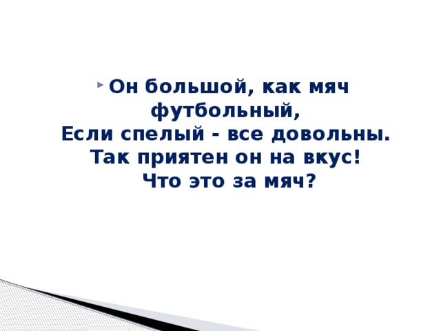 Он большой, как мяч футбольный,   Если спелый - все довольны.   Так приятен он на вкус!   Что это за мяч? 