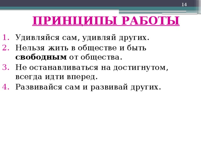  ПРИНЦИПЫ РАБОТЫ Удивляйся сам, удивляй других. Нельзя жить в обществе и быть свободным от общества. Не останавливаться на достигнутом, всегда идти вперед. Развивайся сам и развивай других. 