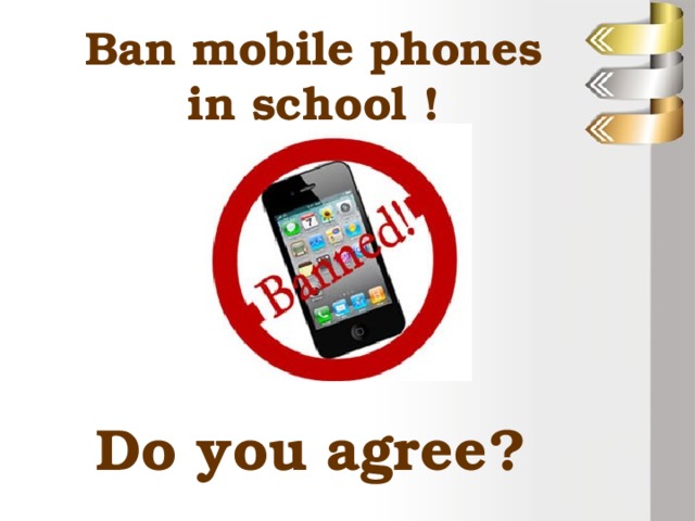 Ban mobile phones in school !  Do you agree?  