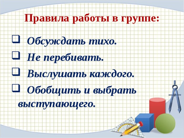 Правила работы в группе:  Обсуждать тихо.  Не перебивать.  Выслушать каждого.  Обобщить и выбрать выступающего.  
