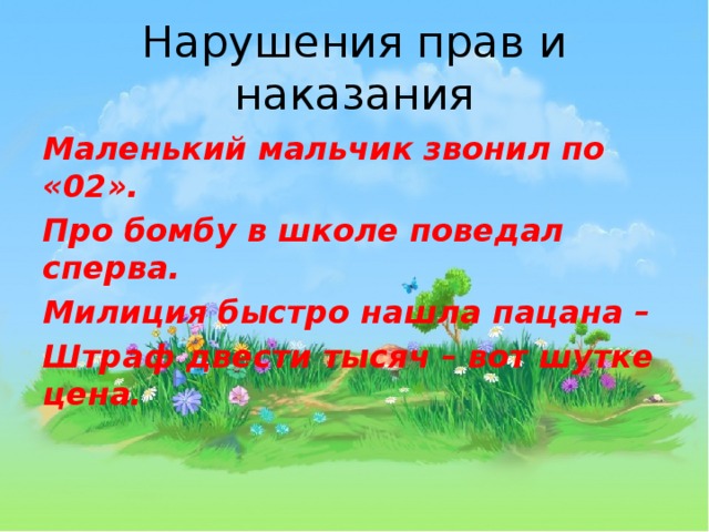 Нарушения прав и наказания Маленький мальчик звонил по «02». Про бомбу в школе поведал сперва. Милиция быстро нашла пацана – Штраф двести тысяч – вот шутке цена. 