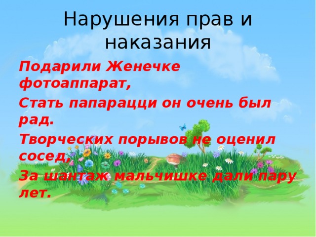 Нарушения прав и наказания Подарили Женечке фотоаппарат, Стать папарацци он очень был рад. Творческих порывов не оценил сосед, За шантаж мальчишке дали пару лет. 