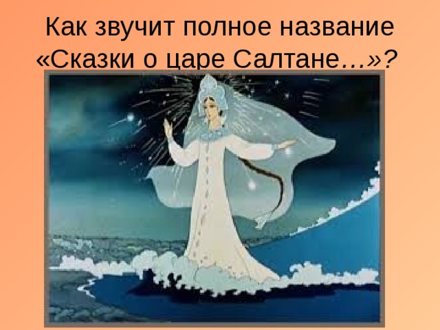 Как звучит полное название «Сказки о царе Салтане …»? 