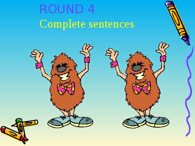 ROUND 4  Complete sentences 