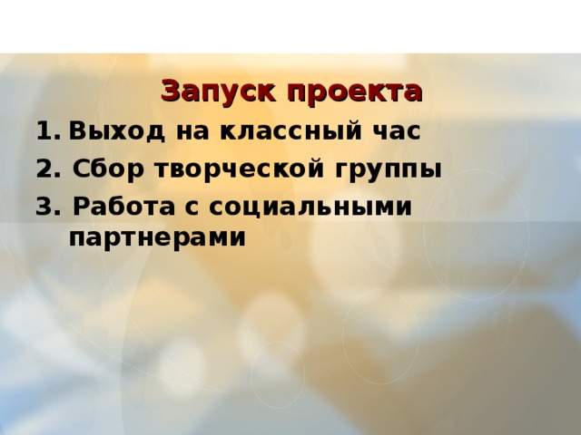  Запуск проекта   Выход на классный час 2. Сбор творческой группы 3. Работа с социальными партнерами  