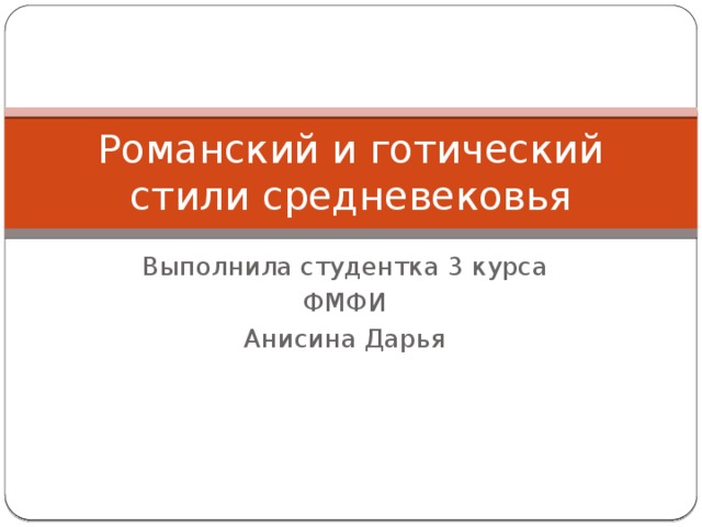 Романский и готический стили средневековья Выполнила студентка 3 курса ФМФИ Анисина Дарья 