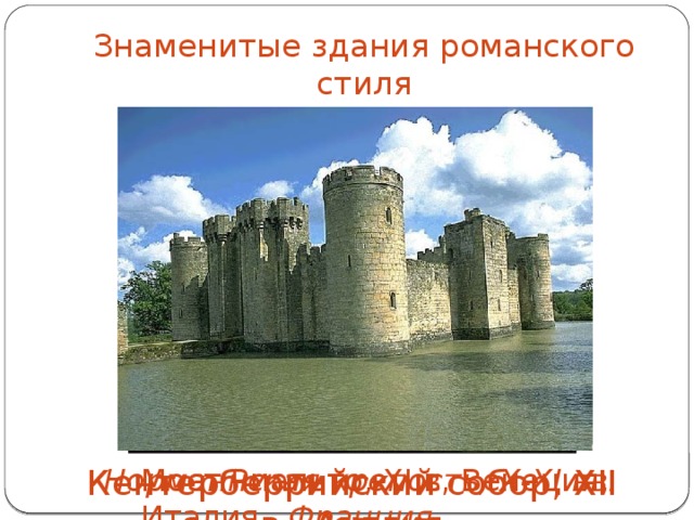 Знаменитые здания романского стиля Кентерберрийский собор, XII в., Англия Мост Риальто, XI в, Венеция, Италия Норманнская крепость, X-XI вв. Франция 