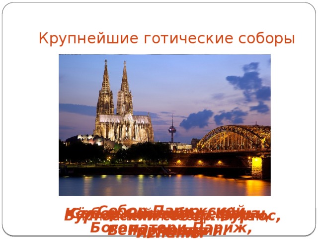 Крупнейшие готические соборы Собор Парижской Богоматери.Париж, Франция Собор СвятогоСтефана. Вена, Австрия. Кёльнский собор. Кёльн, Германия   Бургосский собор. Бургос, Испания Миланский собор.Милан, Италия 