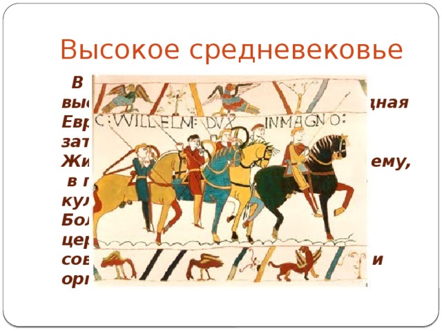 Высокое средневековье  В период классического, или высокого Средневековья, Западная Европа начала преодолевать затруднения и возрождаться. Жизнь стала меняться к лучшему, в городах расцветала своя культура и духовная жизнь. Большую роль в этом играла церковь, которая развивалась, совершенствовала свое учение и организацию. 