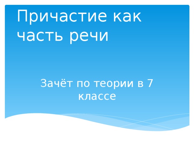 Причастие как часть речи Зачёт по теории в 7 классе 