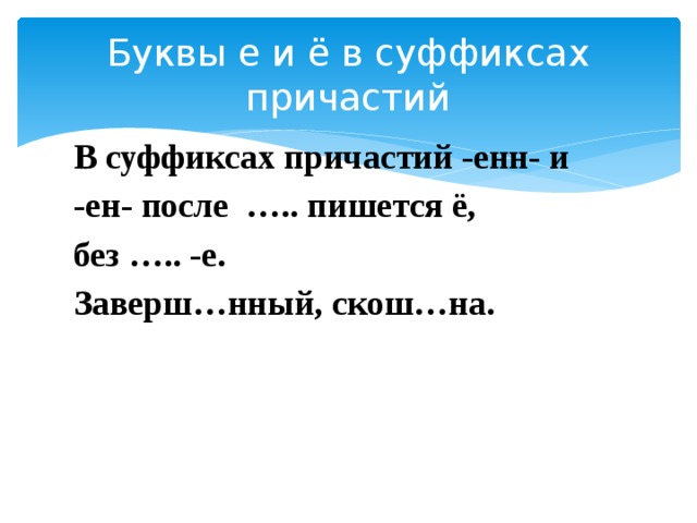 Буквы е и ё в суффиксах причастий В суффиксах причастий -енн- и -ен- после ….. пишется ё, без ….. -е. Заверш…нный, скош…на. 