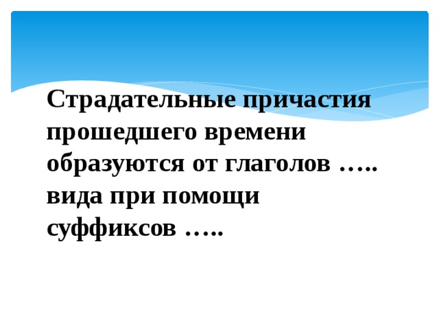 Страдательные причастия прошедшего времени образуются от глаголов ….. вида при помощи суффиксов ….. 