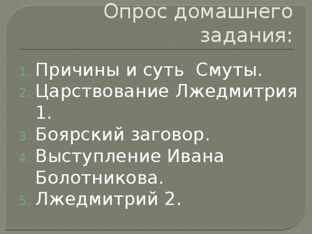 Опрос домашнего задания: Причины и суть Смуты. Царствование Лжедмитрия 1. Боярский заговор. Выступление Ивана Болотникова. Лжедмитрий 2. 