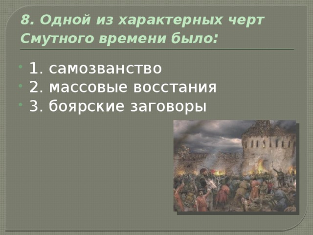 8. Одной из характерных черт Смутного времени было : 1. самозванство 2. массовые восстания 3. боярские заговоры 