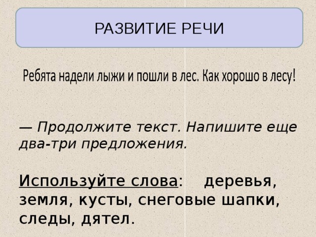 РАЗВИТИЕ РЕЧИ — Продолжите текст. Напишите еще два-три предложения. Используйте слова : деревья, земля, кусты, снеговые шапки,  следы, дятел. 