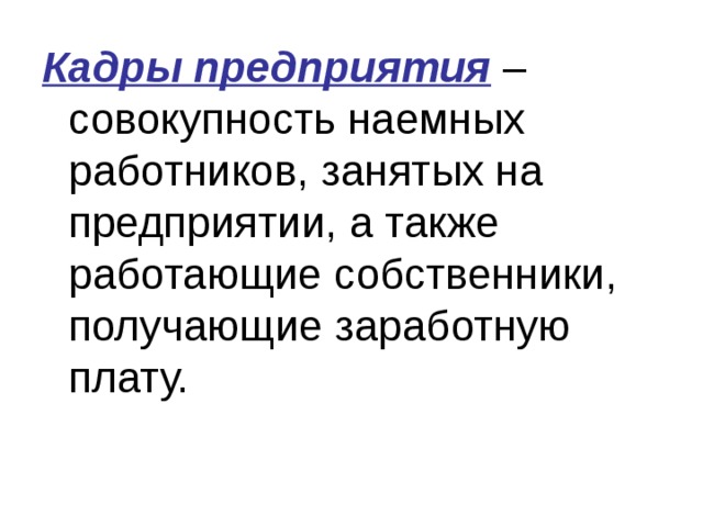 Кадры предприятия – совокупность наемных работников, занятых на предприятии, а также работающие собственники, получающие заработную плату. 