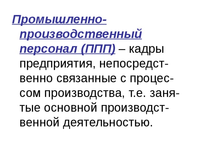 Промышленно-производственный персонал ( ППП ) – кадры предприятия, непосредст-венно связанные с процес-сом производства, т.е. заня-тые основной производст-венной деятельностью. 