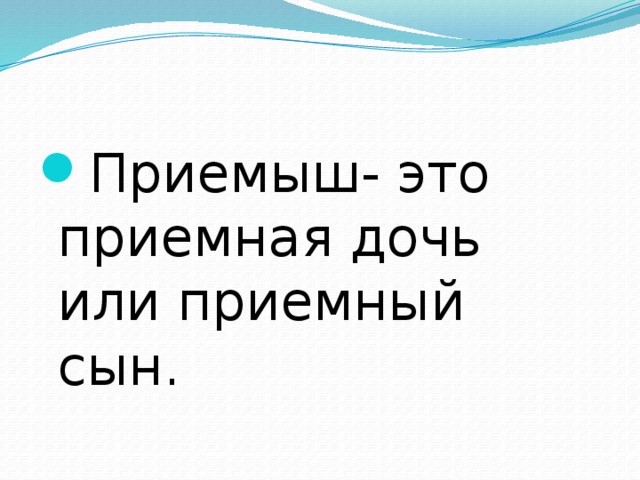 Приемыш- это приемная дочь или приемный сын. 