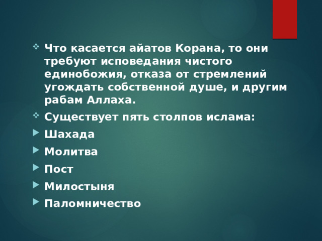 Что касается айатов Корана, то они требуют исповедания чистого единобожия, отказа от стремлений угождать собственной душе, и другим рабам Аллаха. Существует пять столпов ислама: Шахада Молитва Пост Милостыня Паломничество  
