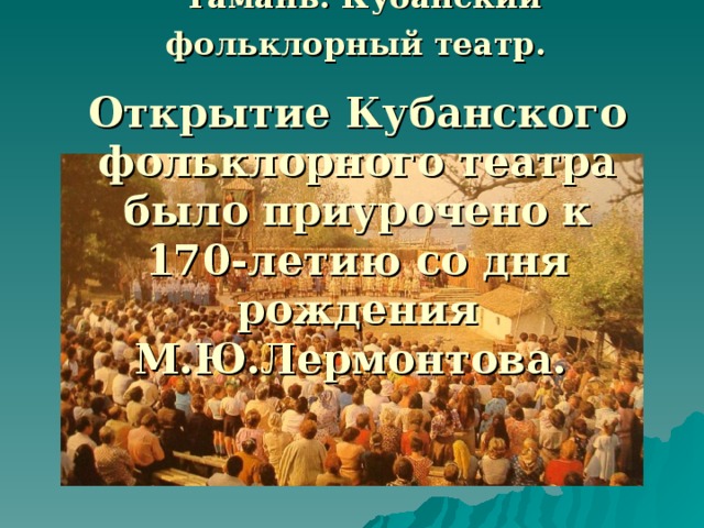 Тамань. Кубанский фольклорный театр.  Открытие Кубанского фольклорного театра было приурочено к 170-летию со дня рождения М.Ю.Лермонтова.  