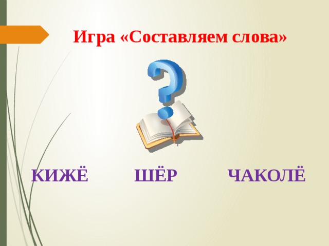 Игра «Составляем слова»  КИЖЁ ШЁР ЧАКОЛЁ 