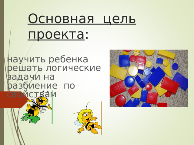 Основная цель проекта : научить ребенка решать логические задачи на разбиение по свойствам 