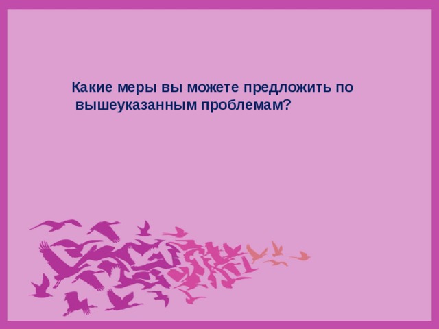 Какие меры вы можете предложить по  вышеуказанным проблемам? 